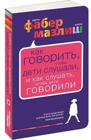 «Как говорить, чтобы дети слушали и как слушать, что бы дети говорили» (Адель Фабер, Элейн Мазлиш)